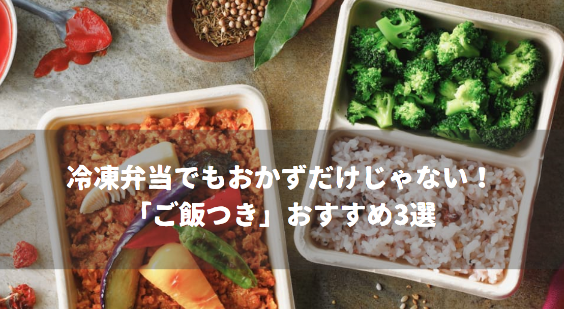 冷凍弁当でもおかずだけじゃない！「ご飯つき」おすすめ3選