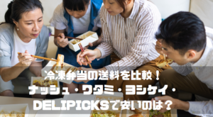 冷凍弁当の送料を比較！ナッシュ・ワタミ・ヨシケイ・DELIPICKSで安いのは？