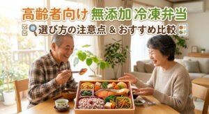 高齢者向け無添加の冷凍弁当｜選び方の注意点とおすすめ