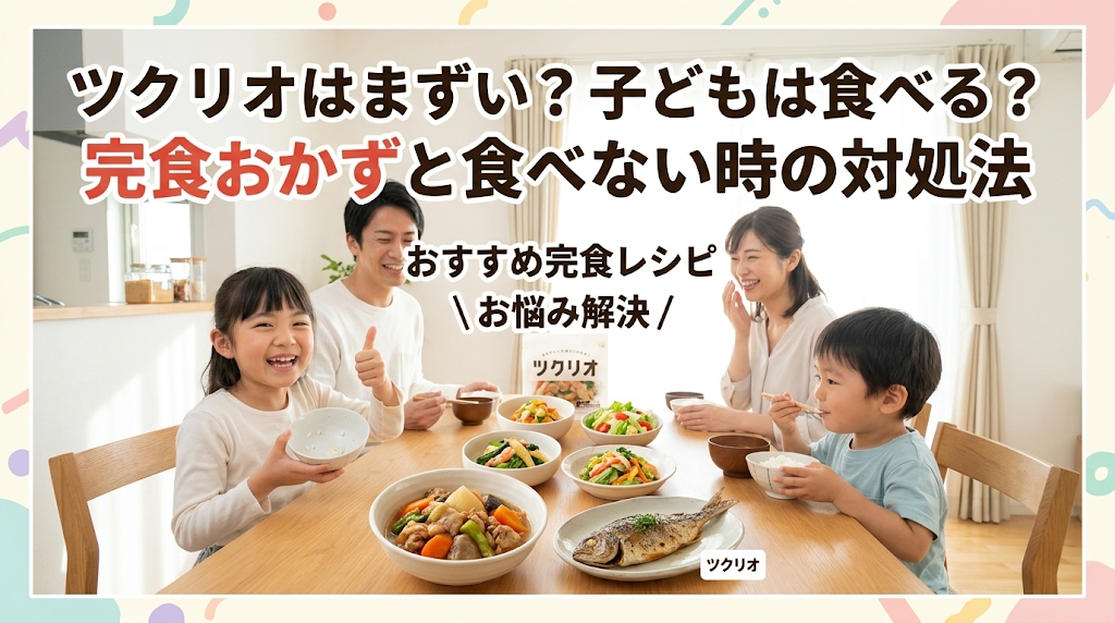 ツクリオはまずい？子どもは食べる？完食おかずと食べない時の対処法